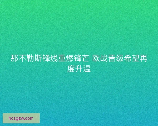 那不勒斯锋线重燃锋芒 欧战晋级希望再度升温